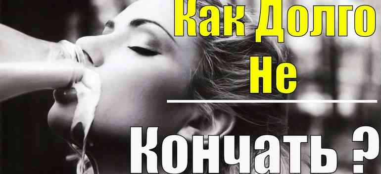 Как научиться долго не кончать: самые эффективные способы!